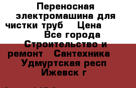 Переносная электромашина для чистки труб  › Цена ­ 13 017 - Все города Строительство и ремонт » Сантехника   . Удмуртская респ.,Ижевск г.